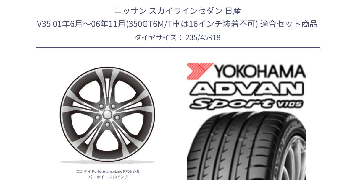 ニッサン スカイラインセダン 日産 V35 01年6月～06年11月(350GT6M/T車は16インチ装着不可) 用セット商品です。エンケイ PerformanceLine PF06 シルバー ホイール 18インチ と F7848 ヨコハマ ADVAN Sport V105 235/45R18 の組合せ商品です。