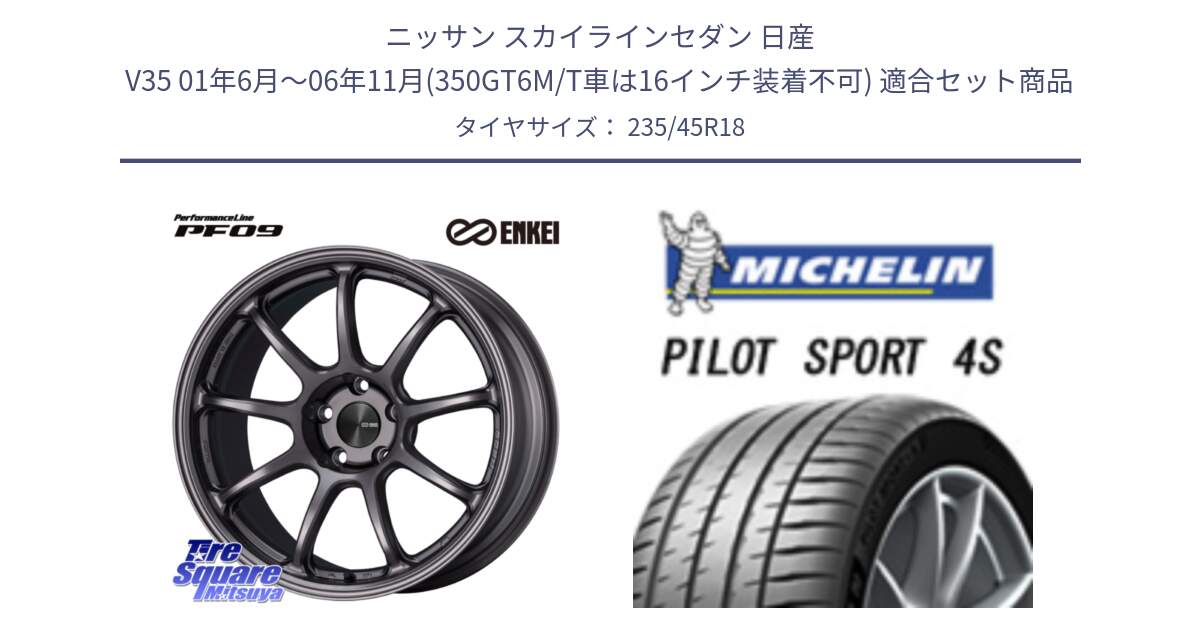 ニッサン スカイラインセダン 日産 V35 01年6月～06年11月(350GT6M/T車は16インチ装着不可) 用セット商品です。PerformanceLine PF09 ホイール 4本 18インチ と PILOT SPORT 4S パイロットスポーツ4S (98Y) XL 正規 235/45R18 の組合せ商品です。