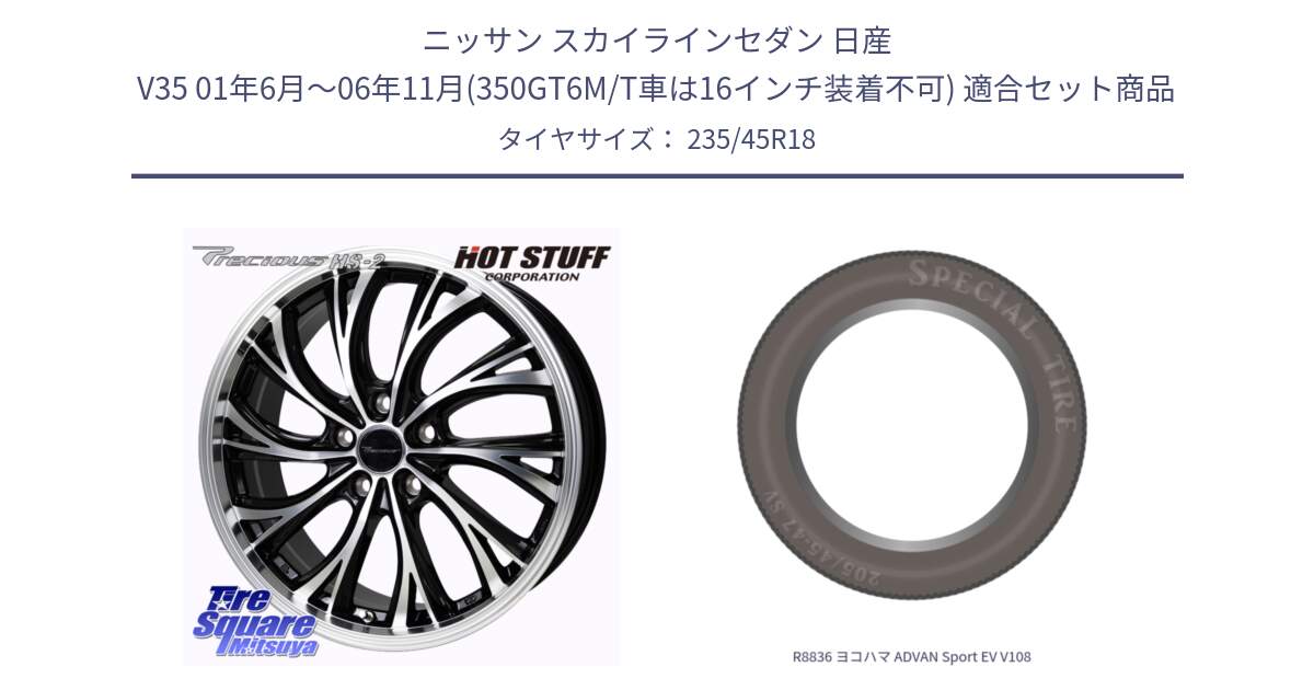 ニッサン スカイラインセダン 日産 V35 01年6月～06年11月(350GT6M/T車は16インチ装着不可) 用セット商品です。Precious HS-2 ホイール 18インチ と R8836 ヨコハマ ADVAN Sport EV V108 235/45R18 の組合せ商品です。