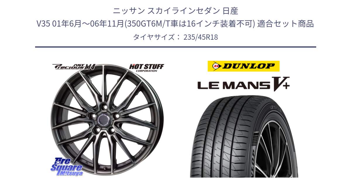 ニッサン スカイラインセダン 日産 V35 01年6月～06年11月(350GT6M/T車は16インチ装着不可) 用セット商品です。Precious AST M4 プレシャス アスト M4 5H ホイール 18インチ と ダンロップ LEMANS5+ ルマンV+ 235/45R18 の組合せ商品です。