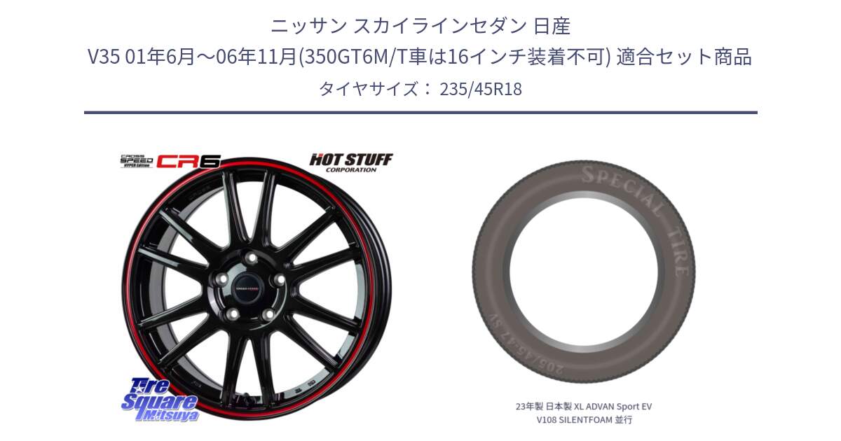 ニッサン スカイラインセダン 日産 V35 01年6月～06年11月(350GT6M/T車は16インチ装着不可) 用セット商品です。クロススピード CR6 CR-6 軽量ホイール 18インチ と 23年製 日本製 XL ADVAN Sport EV V108 SILENTFOAM 並行 235/45R18 の組合せ商品です。