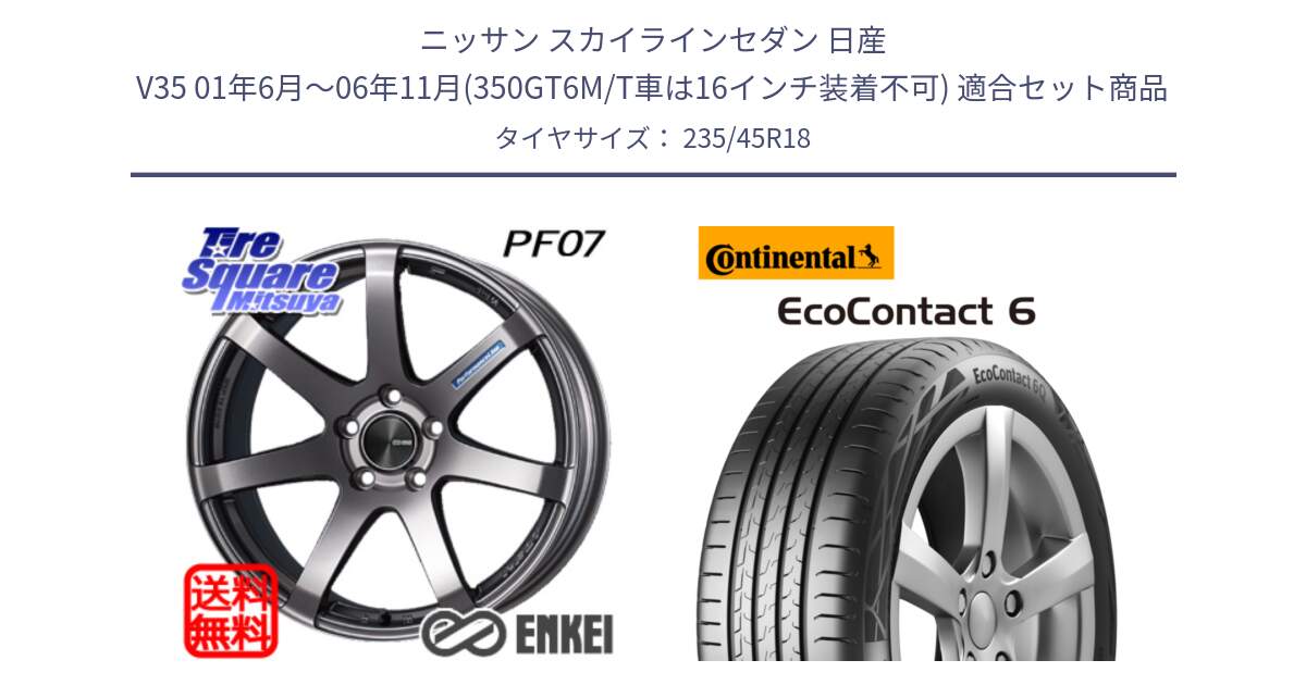 ニッサン スカイラインセダン 日産 V35 01年6月～06年11月(350GT6M/T車は16インチ装着不可) 用セット商品です。ENKEI エンケイ PerformanceLine PF07 DS ホイール と 23年製 EcoContact 6 ContiSeal EC6 並行 235/45R18 の組合せ商品です。