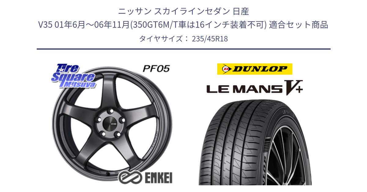 ニッサン スカイラインセダン 日産 V35 01年6月～06年11月(350GT6M/T車は16インチ装着不可) 用セット商品です。ENKEI エンケイ PerformanceLine PF05 DS 18インチ と ダンロップ LEMANS5+ ルマンV+ 235/45R18 の組合せ商品です。