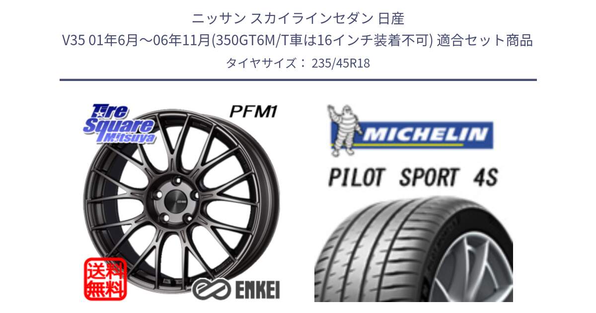 ニッサン スカイラインセダン 日産 V35 01年6月～06年11月(350GT6M/T車は16インチ装着不可) 用セット商品です。ENKEI エンケイ PerformanceLine PFM1 18インチ と PILOT SPORT 4S パイロットスポーツ4S (98Y) XL 正規 235/45R18 の組合せ商品です。