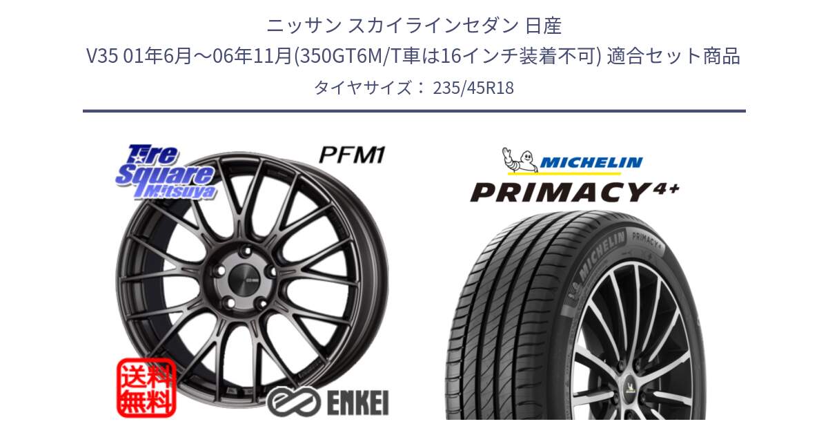 ニッサン スカイラインセダン 日産 V35 01年6月～06年11月(350GT6M/T車は16インチ装着不可) 用セット商品です。ENKEI エンケイ PerformanceLine PFM1 18インチ と PRIMACY4+ プライマシー4+ 98Y XL 正規 235/45R18 の組合せ商品です。