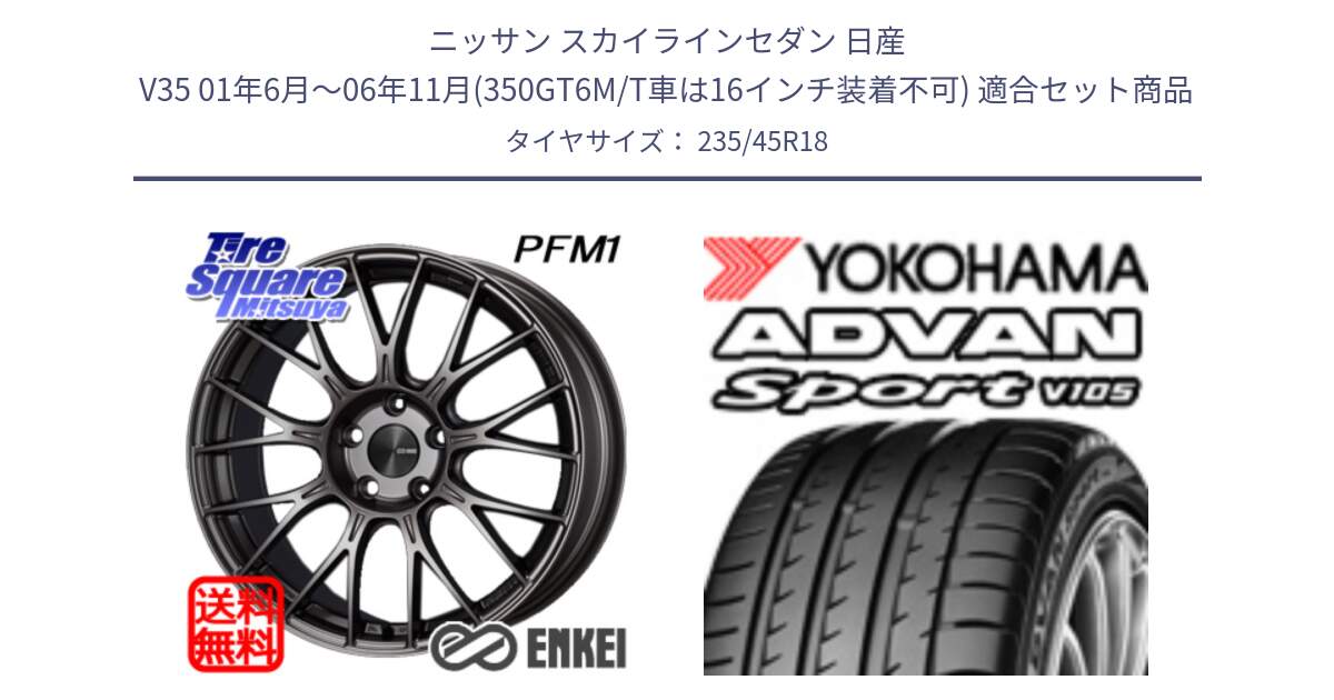 ニッサン スカイラインセダン 日産 V35 01年6月～06年11月(350GT6M/T車は16インチ装着不可) 用セット商品です。ENKEI エンケイ PerformanceLine PFM1 18インチ と F7848 ヨコハマ ADVAN Sport V105 235/45R18 の組合せ商品です。