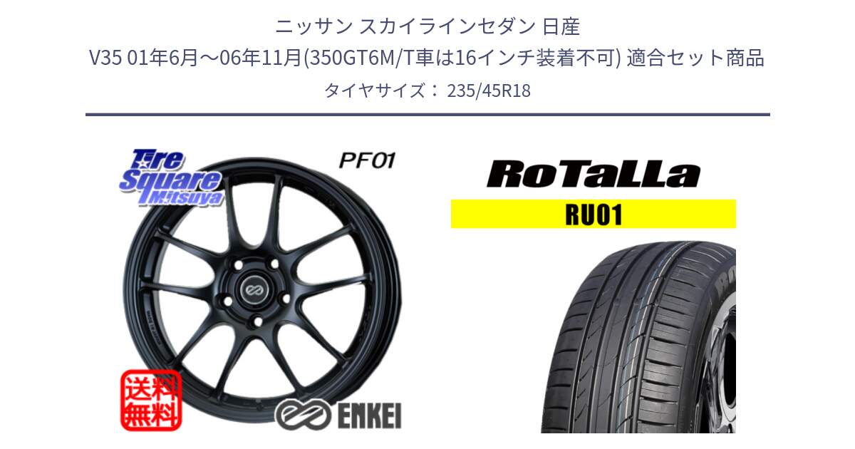 ニッサン スカイラインセダン 日産 V35 01年6月～06年11月(350GT6M/T車は16インチ装着不可) 用セット商品です。ENKEI エンケイ PerformanceLine PF01 BK ホイール と RU01 【欠品時は同等商品のご提案します】サマータイヤ 235/45R18 の組合せ商品です。