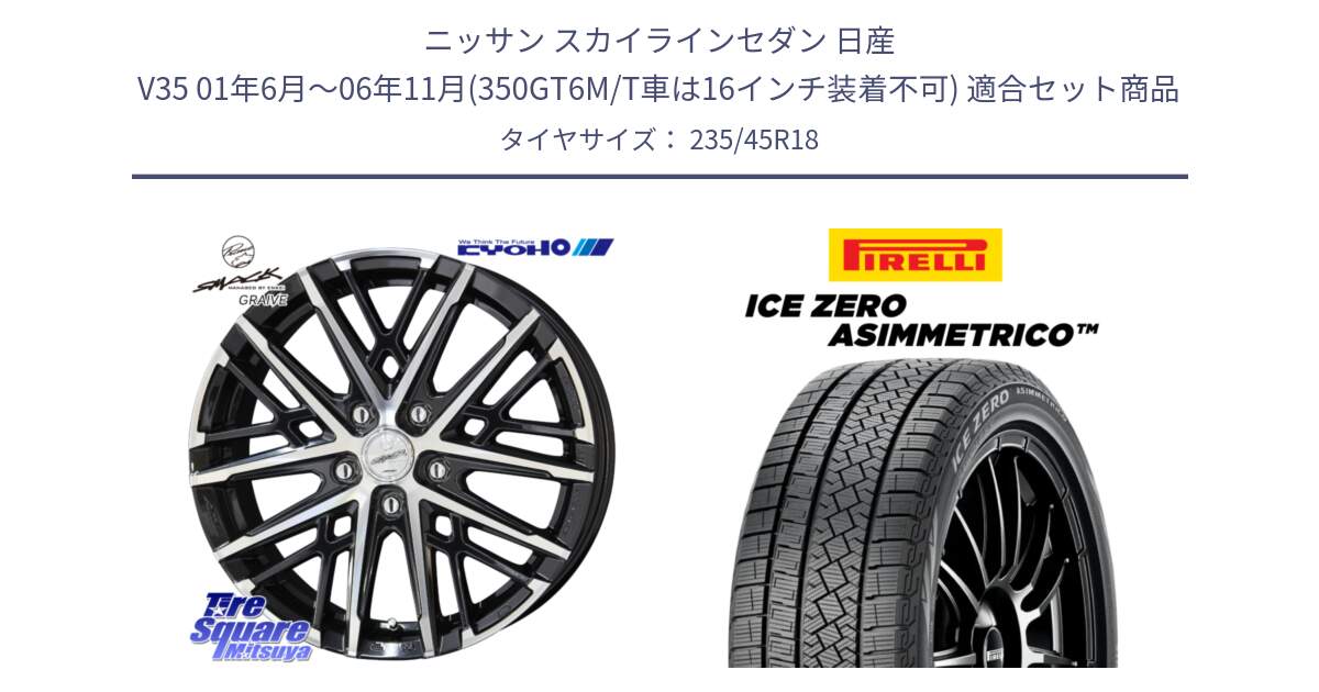 ニッサン スカイラインセダン 日産 V35 01年6月～06年11月(350GT6M/T車は16インチ装着不可) 用セット商品です。SMACK GRAIVE スマック グレイヴ ホイール 18インチ と ICE ZERO ASIMMETRICO スタッドレス 235/45R18 の組合せ商品です。