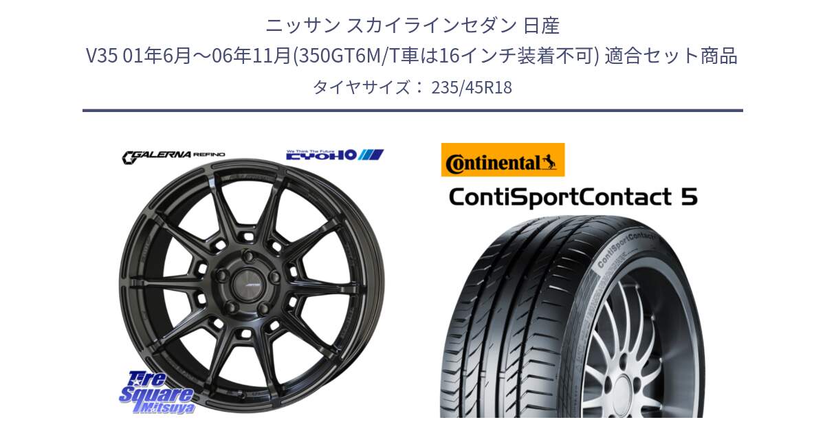 ニッサン スカイラインセダン 日産 V35 01年6月～06年11月(350GT6M/T車は16インチ装着不可) 用セット商品です。GALERNA REFINO ガレルナ レフィーノ ホイール 18インチ と 23年製 ContiSportContact 5 ContiSeal CSC5 並行 235/45R18 の組合せ商品です。