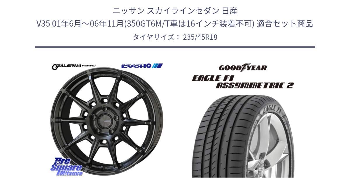 ニッサン スカイラインセダン 日産 V35 01年6月～06年11月(350GT6M/T車は16インチ装着不可) 用セット商品です。GALERNA REFINO ガレルナ レフィーノ ホイール 18インチ と 23年製 N0 EAGLE F1 ASYMMETRIC 2 ポルシェ承認 並行 235/45R18 の組合せ商品です。