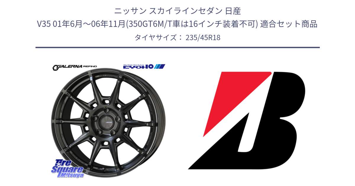 ニッサン スカイラインセダン 日産 V35 01年6月～06年11月(350GT6M/T車は16インチ装着不可) 用セット商品です。GALERNA REFINO ガレルナ レフィーノ ホイール 18インチ と 23年製 TURANZA 6 ENLITEN B-SEAL 並行 235/45R18 の組合せ商品です。