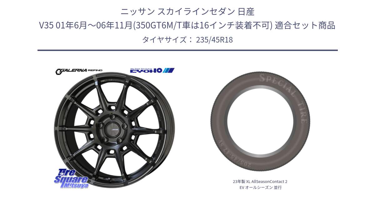 ニッサン スカイラインセダン 日産 V35 01年6月～06年11月(350GT6M/T車は16インチ装着不可) 用セット商品です。GALERNA REFINO ガレルナ レフィーノ ホイール 18インチ と 23年製 XL AllSeasonContact 2 EV オールシーズン 並行 235/45R18 の組合せ商品です。