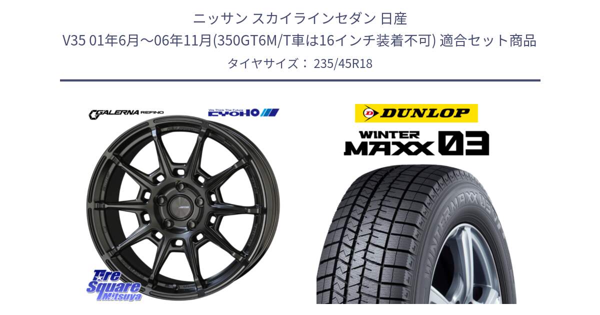 ニッサン スカイラインセダン 日産 V35 01年6月～06年11月(350GT6M/T車は16インチ装着不可) 用セット商品です。GALERNA REFINO ガレルナ レフィーノ ホイール 18インチ と ウィンターマックス03 WM03 ダンロップ スタッドレス 235/45R18 の組合せ商品です。