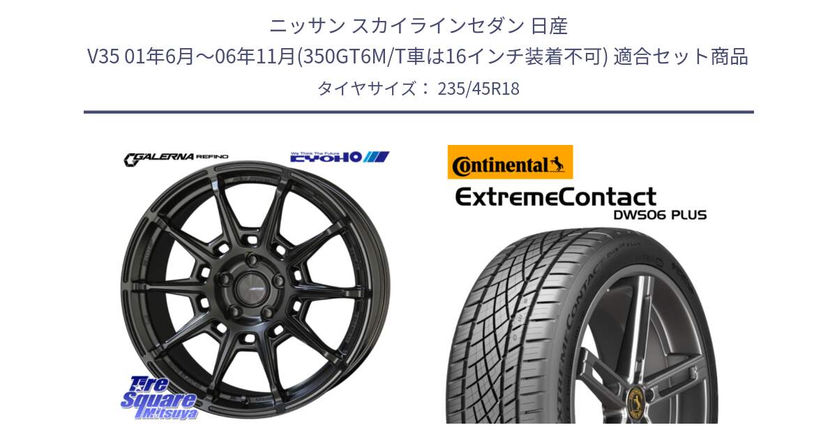 ニッサン スカイラインセダン 日産 V35 01年6月～06年11月(350GT6M/T車は16インチ装着不可) 用セット商品です。GALERNA REFINO ガレルナ レフィーノ ホイール 18インチ と エクストリームコンタクト ExtremeContact DWS06 PLUS 235/45R18 の組合せ商品です。