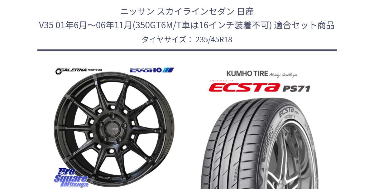 ニッサン スカイラインセダン 日産 V35 01年6月～06年11月(350GT6M/T車は16インチ装着不可) 用セット商品です。GALERNA REFINO ガレルナ レフィーノ ホイール 18インチ と ECSTA PS71 エクスタ サマータイヤ 235/45R18 の組合せ商品です。