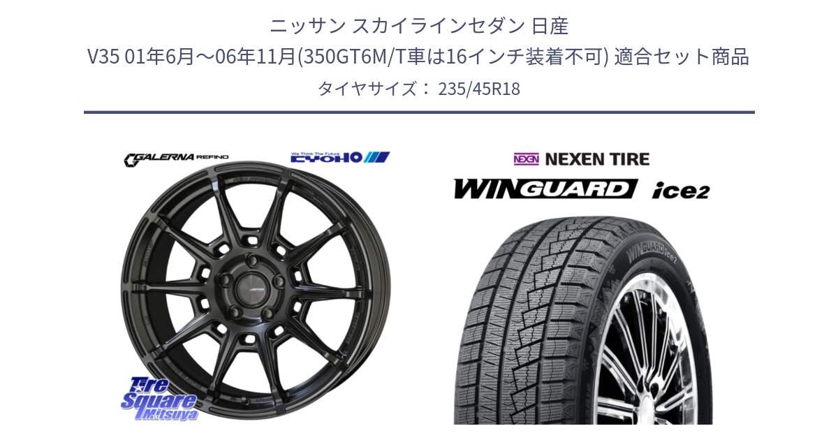 ニッサン スカイラインセダン 日産 V35 01年6月～06年11月(350GT6M/T車は16インチ装着不可) 用セット商品です。GALERNA REFINO ガレルナ レフィーノ ホイール 18インチ と WINGUARD ice2 スタッドレス  2024年製 235/45R18 の組合せ商品です。