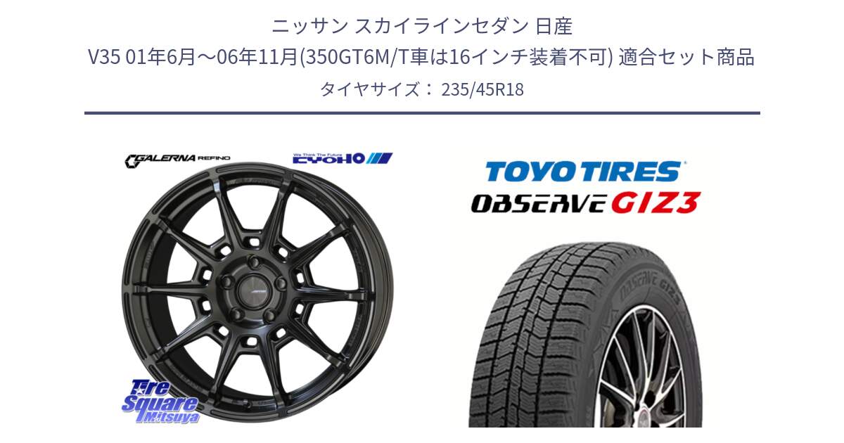 ニッサン スカイラインセダン 日産 V35 01年6月～06年11月(350GT6M/T車は16インチ装着不可) 用セット商品です。GALERNA REFINO ガレルナ レフィーノ ホイール 18インチ と OBSERVE GIZ3 オブザーブ ギズ3 2024年製 スタッドレス 235/45R18 の組合せ商品です。