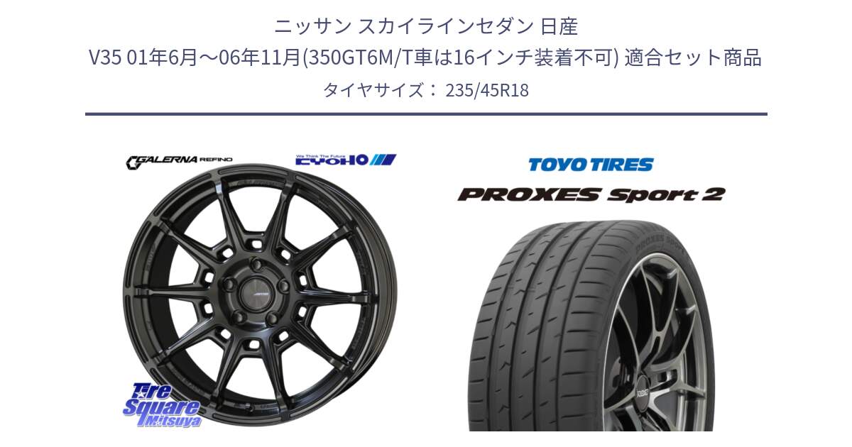 ニッサン スカイラインセダン 日産 V35 01年6月～06年11月(350GT6M/T車は16インチ装着不可) 用セット商品です。GALERNA REFINO ガレルナ レフィーノ ホイール 18インチ と トーヨー PROXES Sport2 プロクセススポーツ2 サマータイヤ 235/45R18 の組合せ商品です。