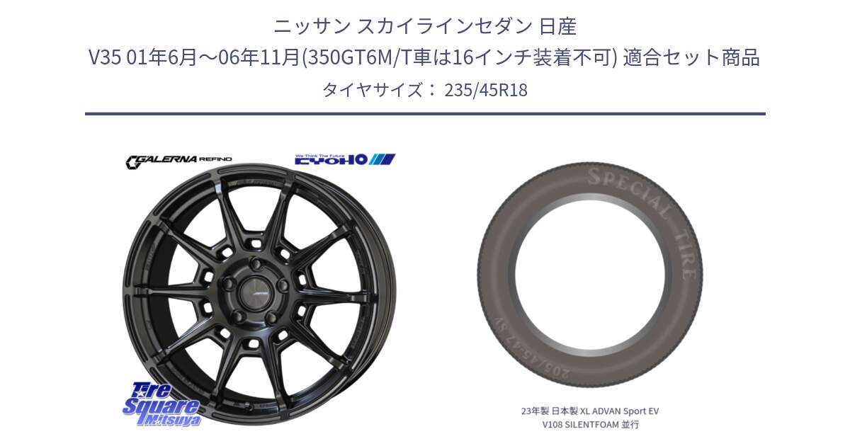 ニッサン スカイラインセダン 日産 V35 01年6月～06年11月(350GT6M/T車は16インチ装着不可) 用セット商品です。GALERNA REFINO ガレルナ レフィーノ ホイール 18インチ と 23年製 日本製 XL ADVAN Sport EV V108 SILENTFOAM 並行 235/45R18 の組合せ商品です。