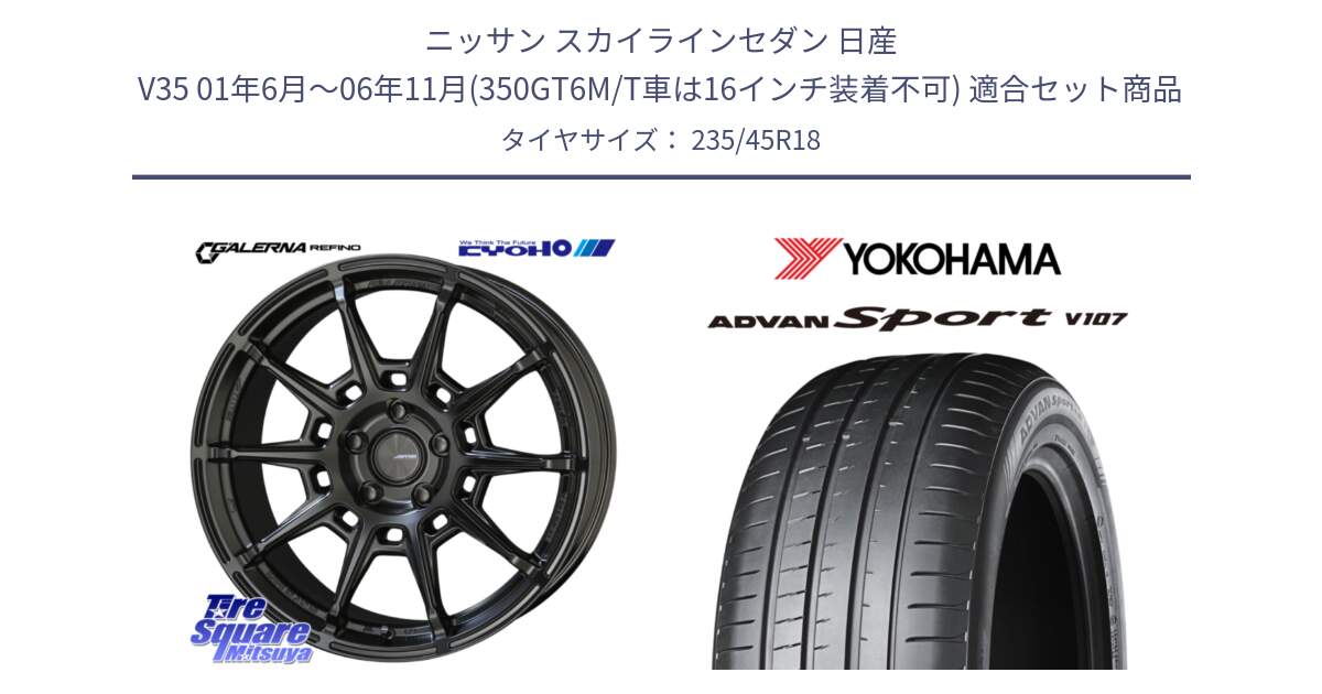 ニッサン スカイラインセダン 日産 V35 01年6月～06年11月(350GT6M/T車は16インチ装着不可) 用セット商品です。GALERNA REFINO ガレルナ レフィーノ ホイール 18インチ と R8263 ヨコハマ ADVAN Sport V107 235/45R18 の組合せ商品です。