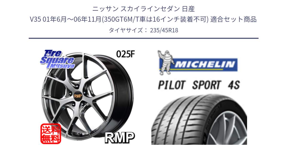 ニッサン スカイラインセダン 日産 V35 01年6月～06年11月(350GT6M/T車は16インチ装着不可) 用セット商品です。MID RMP - 025F ホイール 18インチ と PILOT SPORT 4S パイロットスポーツ4S (98Y) XL 正規 235/45R18 の組合せ商品です。