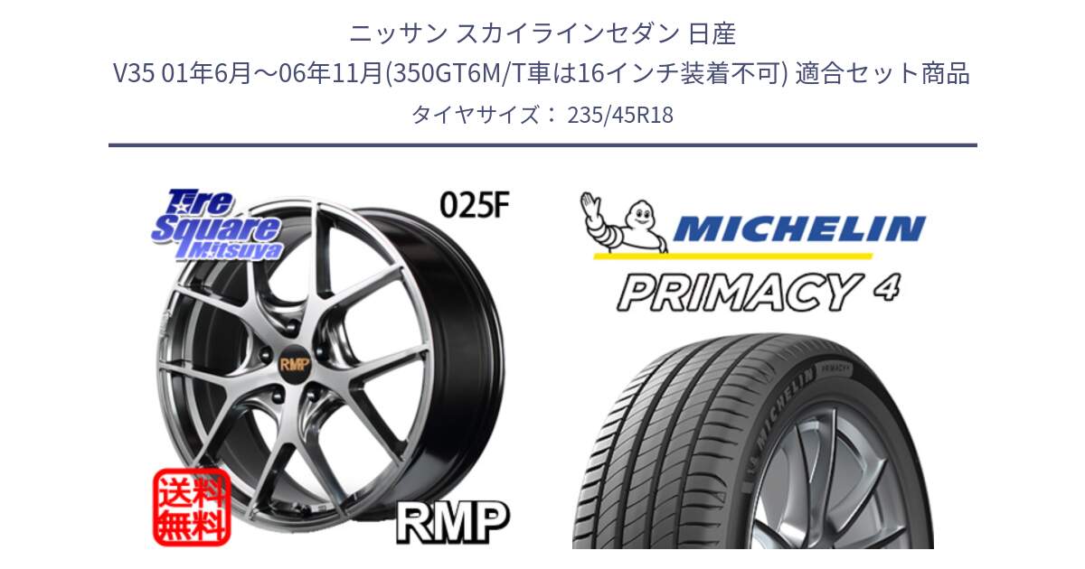 ニッサン スカイラインセダン 日産 V35 01年6月～06年11月(350GT6M/T車は16インチ装着不可) 用セット商品です。MID RMP - 025F ホイール 18インチ と PRIMACY4 プライマシー4 98W XL VOL 正規 235/45R18 の組合せ商品です。