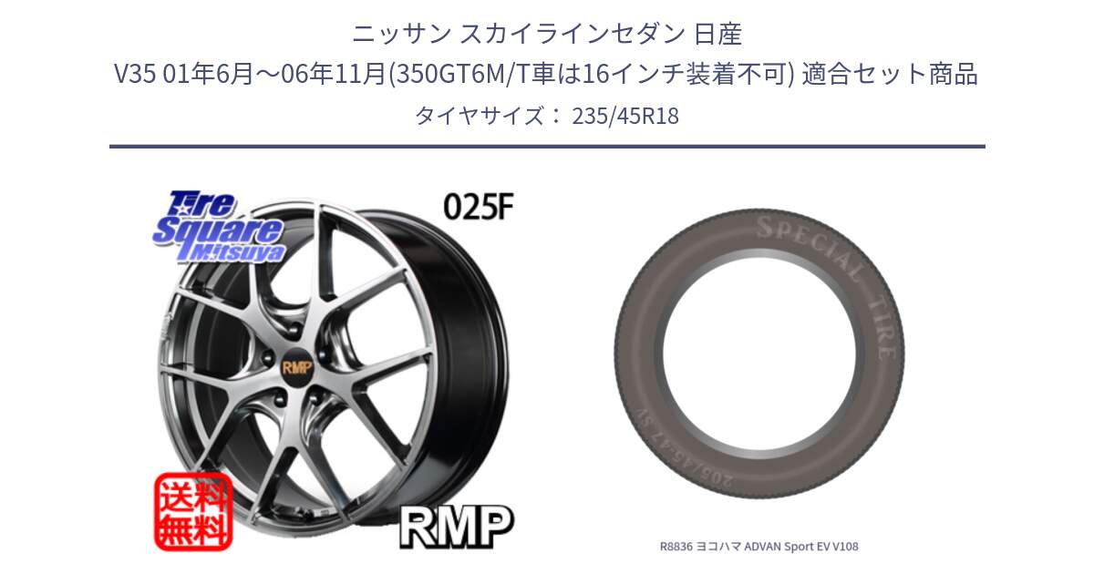 ニッサン スカイラインセダン 日産 V35 01年6月～06年11月(350GT6M/T車は16インチ装着不可) 用セット商品です。MID RMP - 025F ホイール 18インチ と R8836 ヨコハマ ADVAN Sport EV V108 235/45R18 の組合せ商品です。