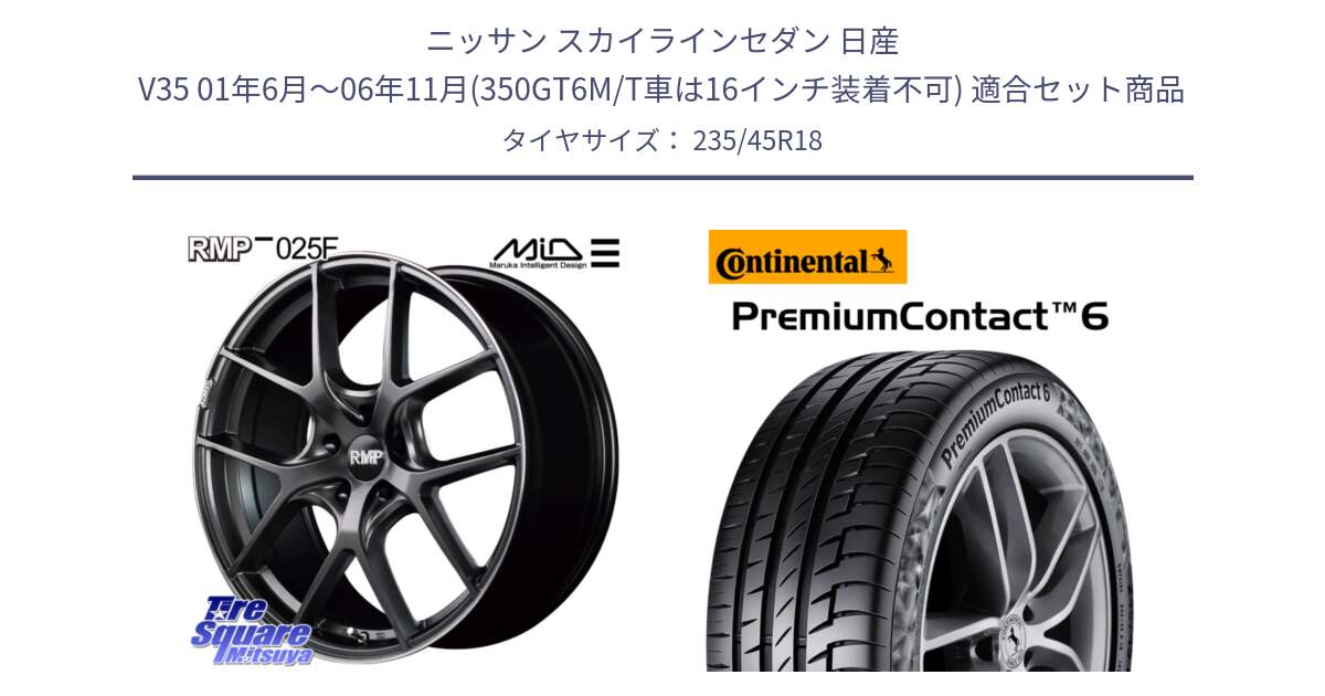 ニッサン スカイラインセダン 日産 V35 01年6月～06年11月(350GT6M/T車は16インチ装着不可) 用セット商品です。MID RMP - 025F ホイール 18インチ と 23年製 AO PremiumContact 6 アウディ承認 PC6 並行 235/45R18 の組合せ商品です。