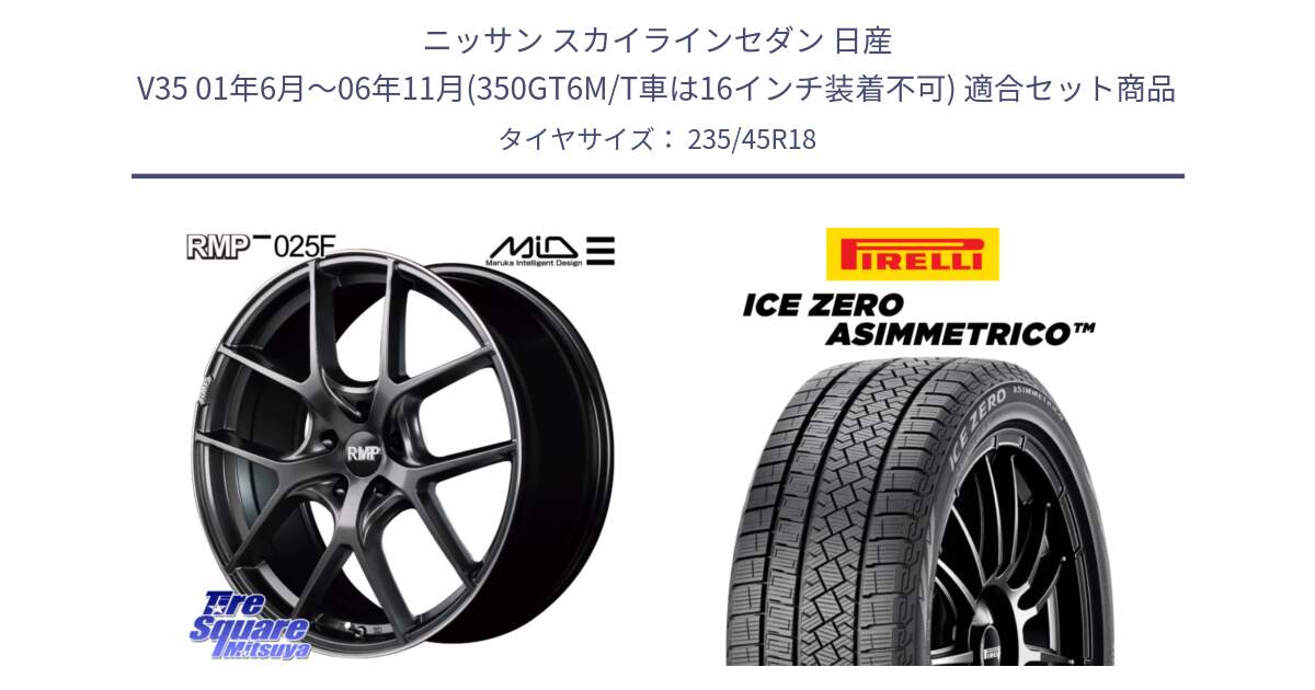 ニッサン スカイラインセダン 日産 V35 01年6月～06年11月(350GT6M/T車は16インチ装着不可) 用セット商品です。MID RMP - 025F ホイール 18インチ と ICE ZERO ASIMMETRICO スタッドレス 235/45R18 の組合せ商品です。