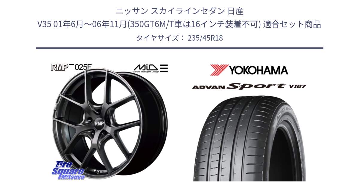 ニッサン スカイラインセダン 日産 V35 01年6月～06年11月(350GT6M/T車は16インチ装着不可) 用セット商品です。MID RMP - 025F ホイール 18インチ と R8263 ヨコハマ ADVAN Sport V107 235/45R18 の組合せ商品です。