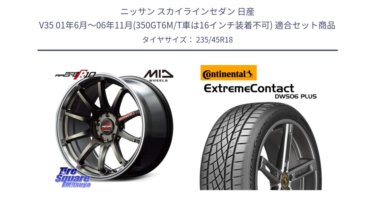 ニッサン スカイラインセダン 日産 V35 01年6月～06年11月(350GT6M/T車は16インチ装着不可) 用セット商品です。MID RMP RACING R10 ホイール 18インチ と エクストリームコンタクト ExtremeContact DWS06 PLUS 235/45R18 の組合せ商品です。