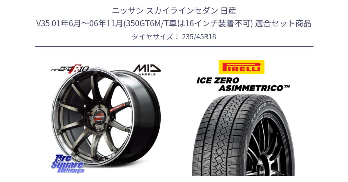 ニッサン スカイラインセダン 日産 V35 01年6月～06年11月(350GT6M/T車は16インチ装着不可) 用セット商品です。MID RMP RACING R10 ホイール 18インチ と ICE ZERO ASIMMETRICO スタッドレス 235/45R18 の組合せ商品です。