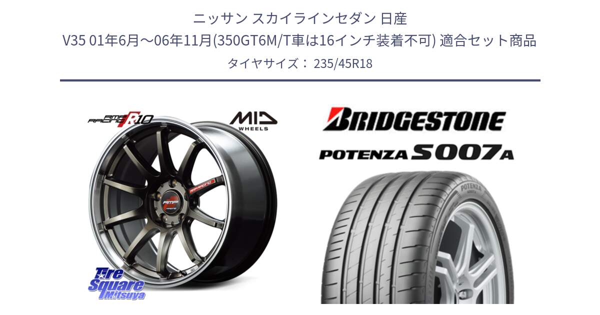 ニッサン スカイラインセダン 日産 V35 01年6月～06年11月(350GT6M/T車は16インチ装着不可) 用セット商品です。MID RMP RACING R10 ホイール 18インチ と POTENZA ポテンザ S007A 【正規品】 サマータイヤ 235/45R18 の組合せ商品です。