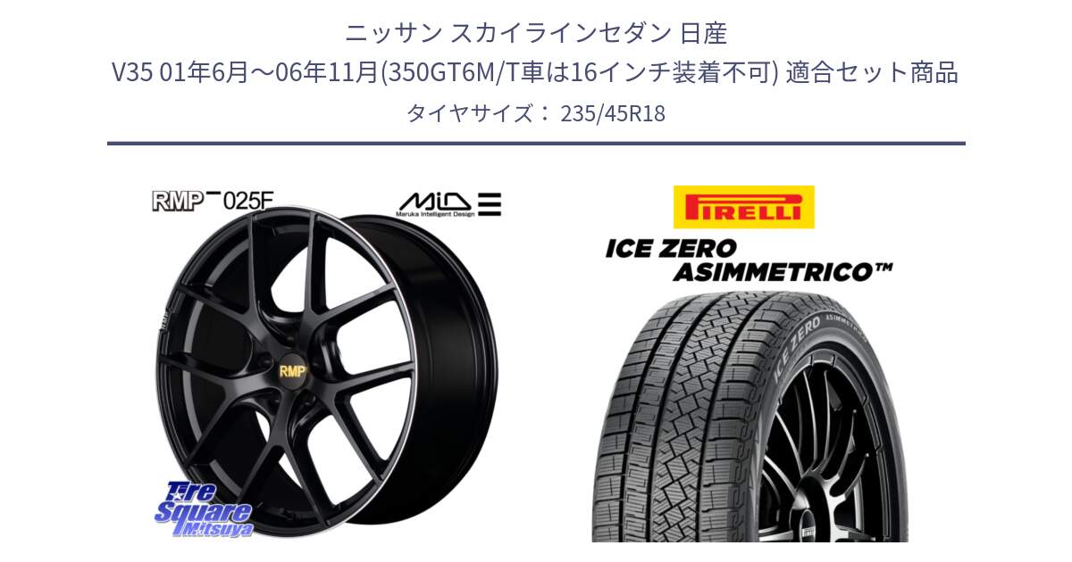 ニッサン スカイラインセダン 日産 V35 01年6月～06年11月(350GT6M/T車は16インチ装着不可) 用セット商品です。MID RMP -025F ブラック ホイール 18インチ と ICE ZERO ASIMMETRICO スタッドレス 235/45R18 の組合せ商品です。