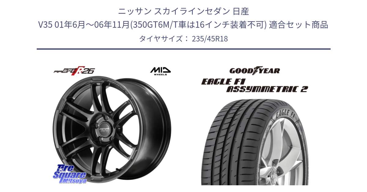 ニッサン スカイラインセダン 日産 V35 01年6月～06年11月(350GT6M/T車は16インチ装着不可) 用セット商品です。MID RMP RACING R26 TITAN ホイール 18インチ と EAGLE F1 ASYMMETRIC2 イーグル F1 アシメトリック2 N0 正規品 新車装着 サマータイヤ 235/45R18 の組合せ商品です。