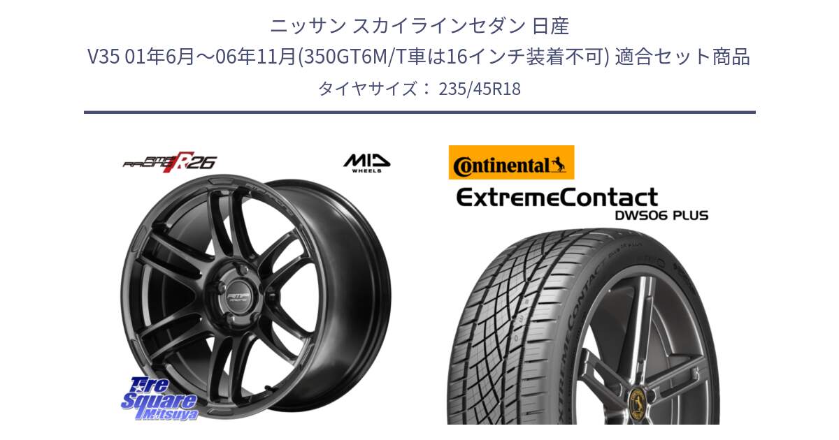 ニッサン スカイラインセダン 日産 V35 01年6月～06年11月(350GT6M/T車は16インチ装着不可) 用セット商品です。MID RMP RACING R26 TITAN ホイール 18インチ と エクストリームコンタクト ExtremeContact DWS06 PLUS 235/45R18 の組合せ商品です。