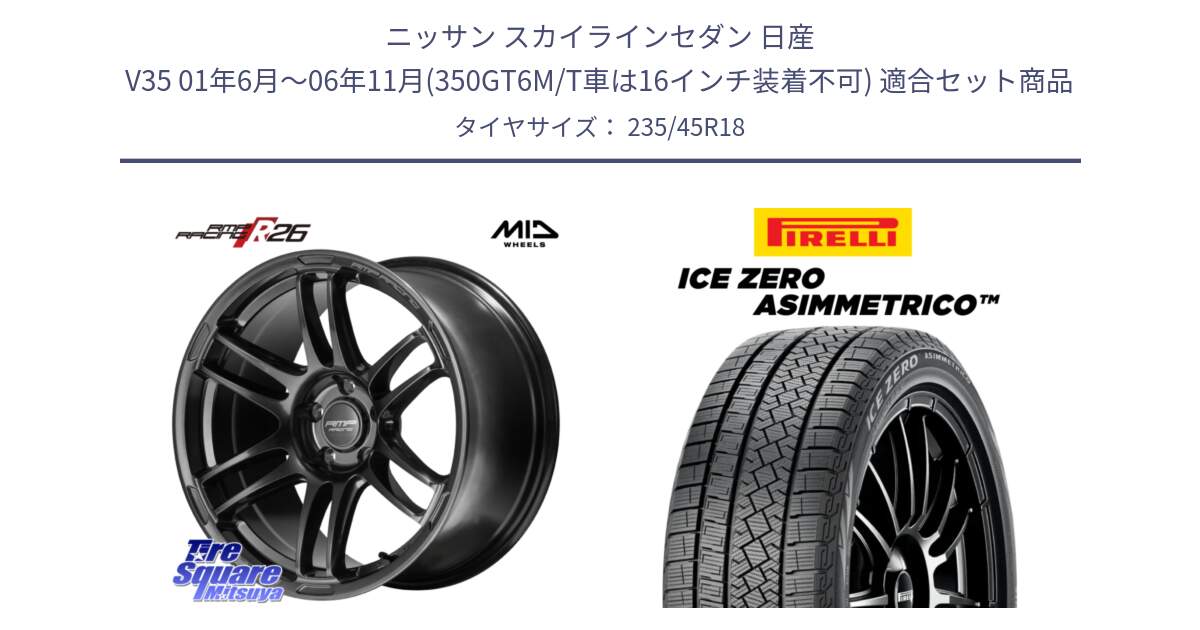 ニッサン スカイラインセダン 日産 V35 01年6月～06年11月(350GT6M/T車は16インチ装着不可) 用セット商品です。MID RMP RACING R26 TITAN ホイール 18インチ と ICE ZERO ASIMMETRICO スタッドレス 235/45R18 の組合せ商品です。