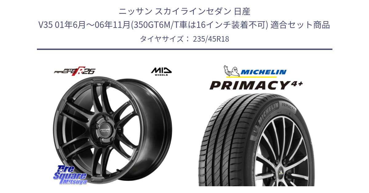 ニッサン スカイラインセダン 日産 V35 01年6月～06年11月(350GT6M/T車は16インチ装着不可) 用セット商品です。MID RMP RACING R26 TITAN ホイール 18インチ と PRIMACY4+ プライマシー4+ 98Y XL 正規 235/45R18 の組合せ商品です。