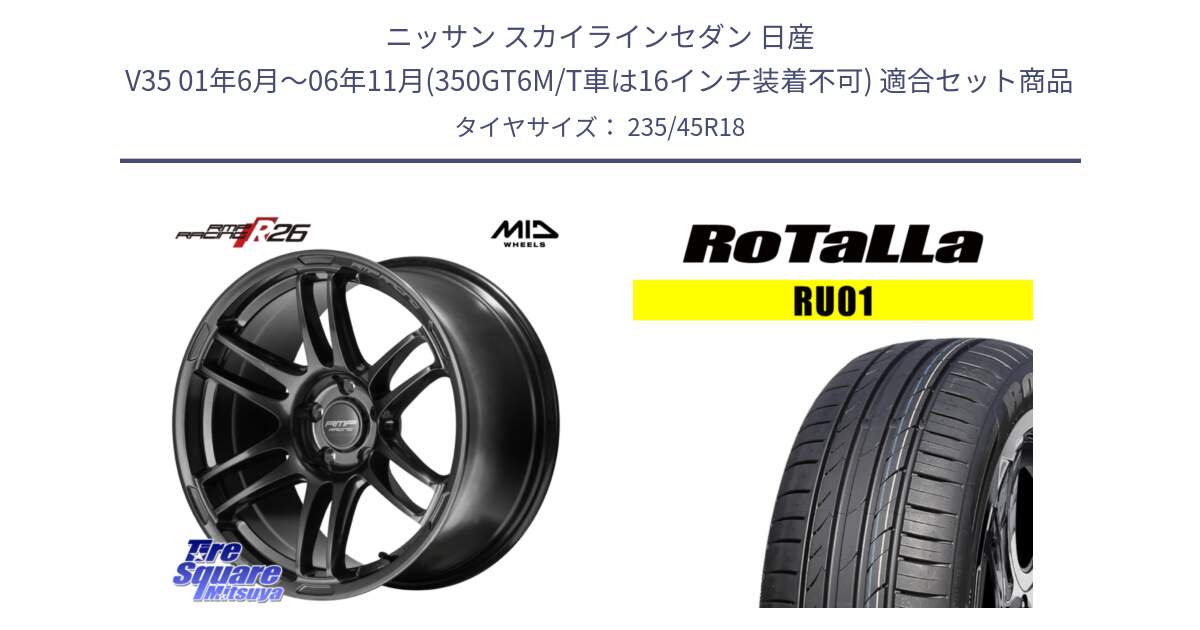 ニッサン スカイラインセダン 日産 V35 01年6月～06年11月(350GT6M/T車は16インチ装着不可) 用セット商品です。MID RMP RACING R26 TITAN ホイール 18インチ と RU01 【欠品時は同等商品のご提案します】サマータイヤ 235/45R18 の組合せ商品です。