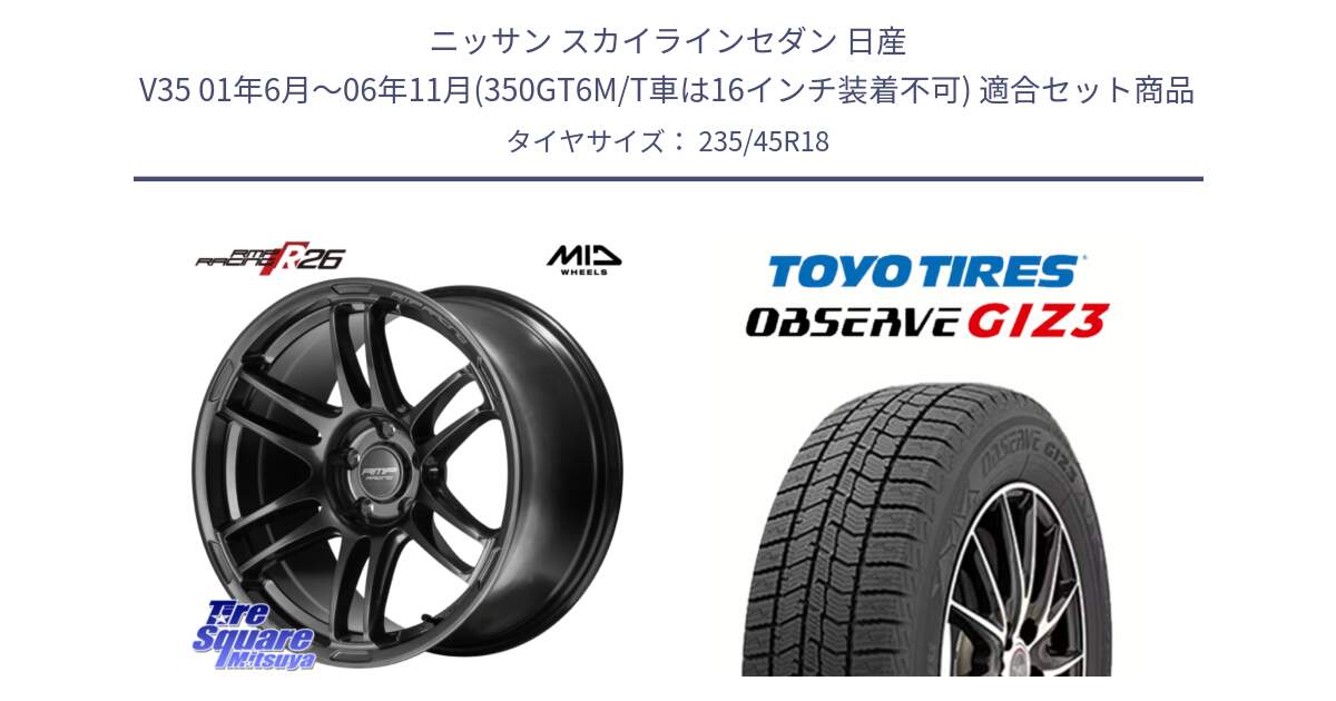 ニッサン スカイラインセダン 日産 V35 01年6月～06年11月(350GT6M/T車は16インチ装着不可) 用セット商品です。MID RMP RACING R26 TITAN ホイール 18インチ と OBSERVE GIZ3 オブザーブ ギズ3 2024年製 スタッドレス 235/45R18 の組合せ商品です。