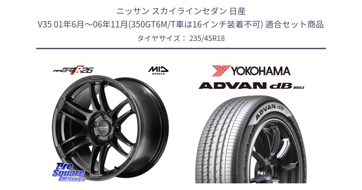 ニッサン スカイラインセダン 日産 V35 01年6月～06年11月(350GT6M/T車は16インチ装着不可) 用セット商品です。MID RMP RACING R26 TITAN ホイール 18インチ と R9086 ヨコハマ ADVAN dB V553 235/45R18 の組合せ商品です。