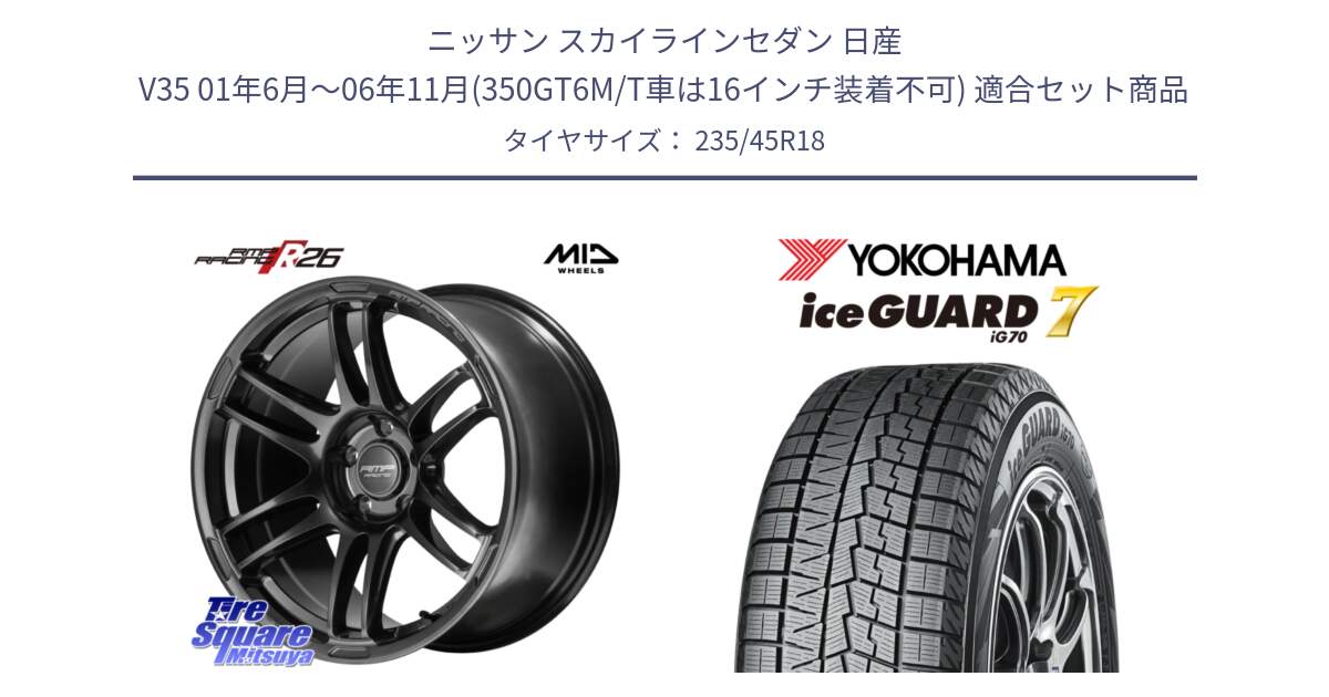 ニッサン スカイラインセダン 日産 V35 01年6月～06年11月(350GT6M/T車は16インチ装着不可) 用セット商品です。MID RMP RACING R26 TITAN ホイール 18インチ と R7164 ice GUARD7 IG70  アイスガード スタッドレス 235/45R18 の組合せ商品です。