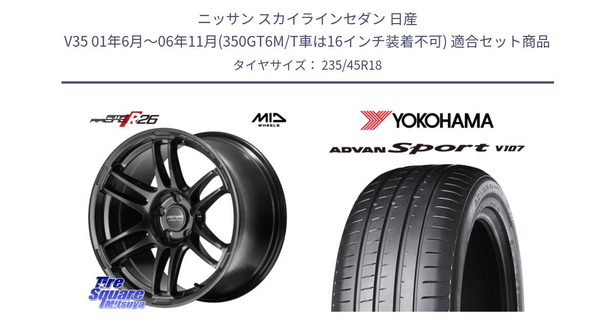 ニッサン スカイラインセダン 日産 V35 01年6月～06年11月(350GT6M/T車は16インチ装着不可) 用セット商品です。MID RMP RACING R26 TITAN ホイール 18インチ と R8263 ヨコハマ ADVAN Sport V107 235/45R18 の組合せ商品です。