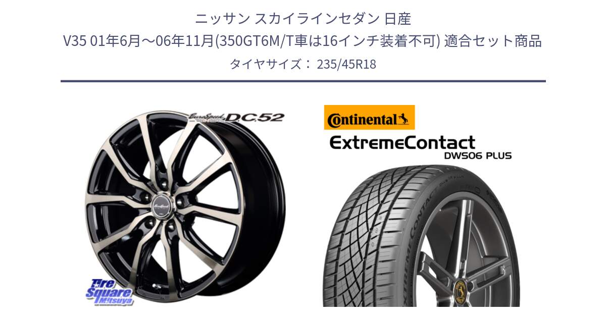 ニッサン スカイラインセダン 日産 V35 01年6月～06年11月(350GT6M/T車は16インチ装着不可) 用セット商品です。MID EuroSpeed D.C.52 ホイール と エクストリームコンタクト ExtremeContact DWS06 PLUS 235/45R18 の組合せ商品です。