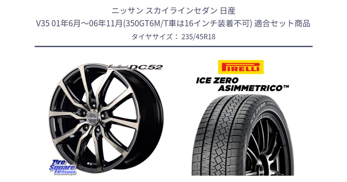 ニッサン スカイラインセダン 日産 V35 01年6月～06年11月(350GT6M/T車は16インチ装着不可) 用セット商品です。MID EuroSpeed D.C.52 ホイール と ICE ZERO ASIMMETRICO スタッドレス 235/45R18 の組合せ商品です。