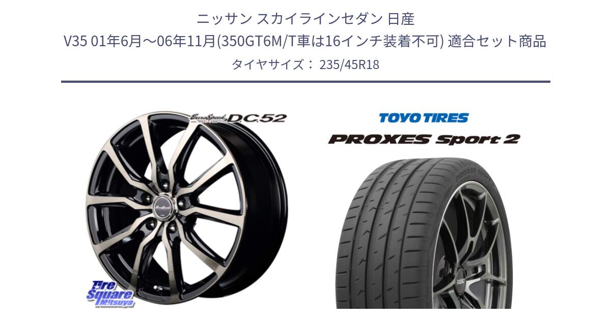 ニッサン スカイラインセダン 日産 V35 01年6月～06年11月(350GT6M/T車は16インチ装着不可) 用セット商品です。MID EuroSpeed D.C.52 ホイール と トーヨー PROXES Sport2 プロクセススポーツ2 サマータイヤ 235/45R18 の組合せ商品です。