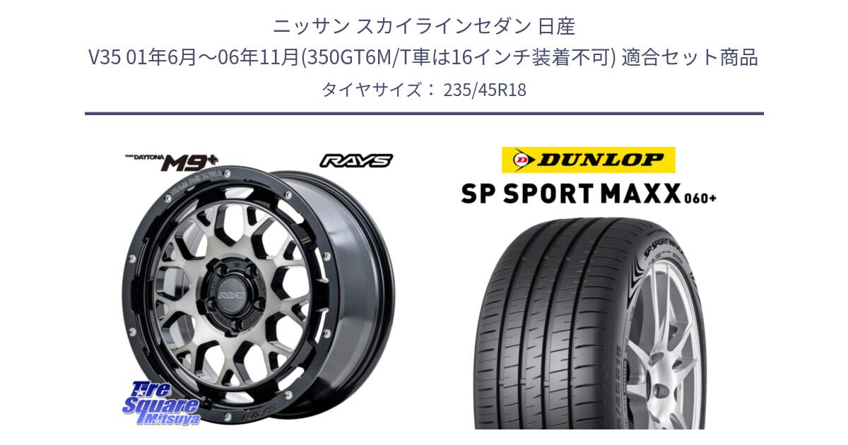 ニッサン スカイラインセダン 日産 V35 01年6月～06年11月(350GT6M/T車は16インチ装着不可) 用セット商品です。RAYS TEAM DAYTONA M9+ ホイール 18インチ と ダンロップ SP SPORT MAXX 060+ スポーツマックス  235/45R18 の組合せ商品です。