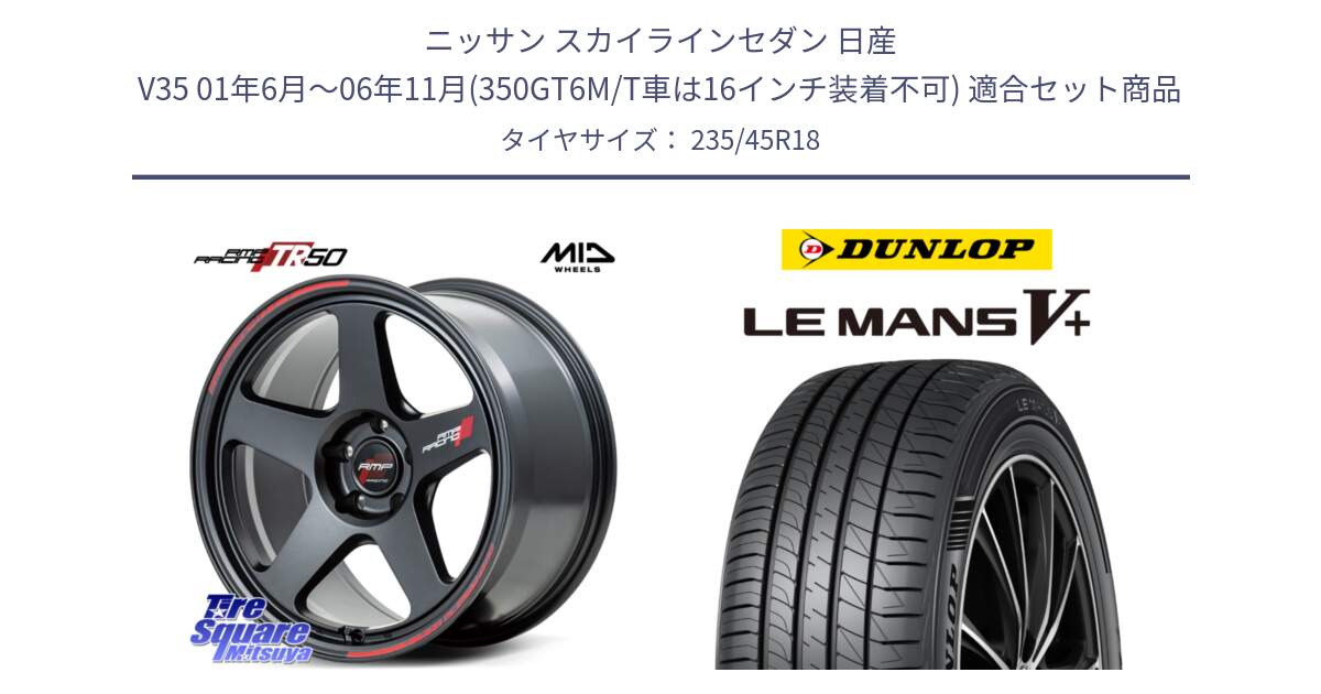 ニッサン スカイラインセダン 日産 V35 01年6月～06年11月(350GT6M/T車は16インチ装着不可) 用セット商品です。MID RMP RACING TR50 ホイール 18インチ と ダンロップ LEMANS5+ ルマンV+ 235/45R18 の組合せ商品です。