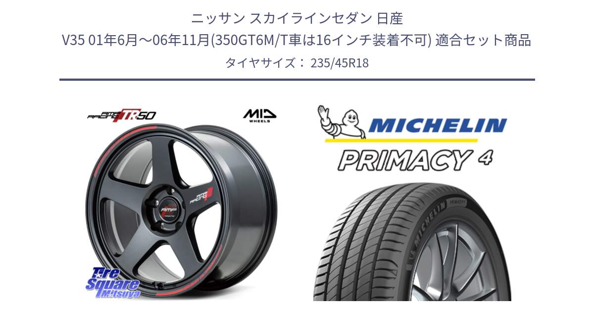 ニッサン スカイラインセダン 日産 V35 01年6月～06年11月(350GT6M/T車は16インチ装着不可) 用セット商品です。MID RMP RACING TR50 ホイール 18インチ と PRIMACY4 プライマシー4 98W XL S1 正規 235/45R18 の組合せ商品です。