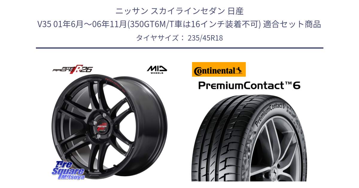 ニッサン スカイラインセダン 日産 V35 01年6月～06年11月(350GT6M/T車は16インチ装着不可) 用セット商品です。MID RMP RACING R26 ホイール 18インチ と 24年製 AO PremiumContact 6 アウディ承認 PC6 並行 235/45R18 の組合せ商品です。